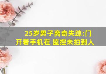 25岁男子离奇失踪:门开着手机在 监控未拍到人